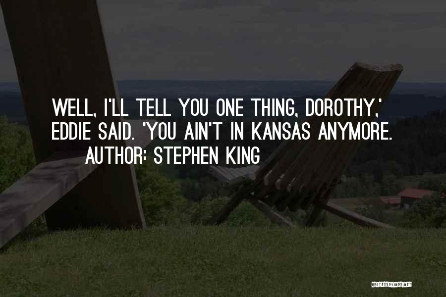 Stephen King Quotes: Well, I'll Tell You One Thing, Dorothy,' Eddie Said. 'you Ain't In Kansas Anymore.