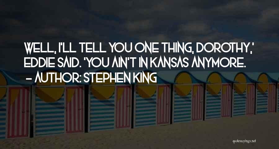 Stephen King Quotes: Well, I'll Tell You One Thing, Dorothy,' Eddie Said. 'you Ain't In Kansas Anymore.