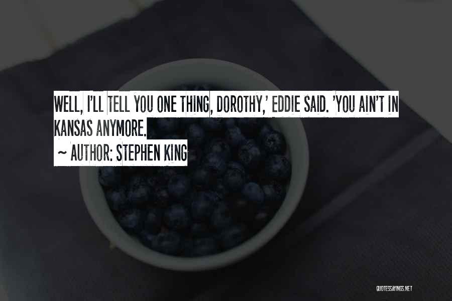 Stephen King Quotes: Well, I'll Tell You One Thing, Dorothy,' Eddie Said. 'you Ain't In Kansas Anymore.