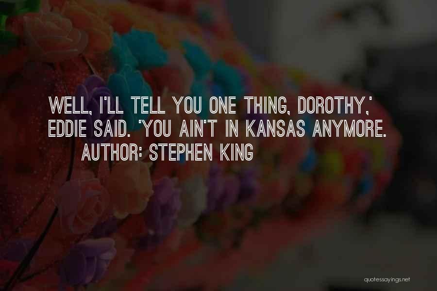 Stephen King Quotes: Well, I'll Tell You One Thing, Dorothy,' Eddie Said. 'you Ain't In Kansas Anymore.
