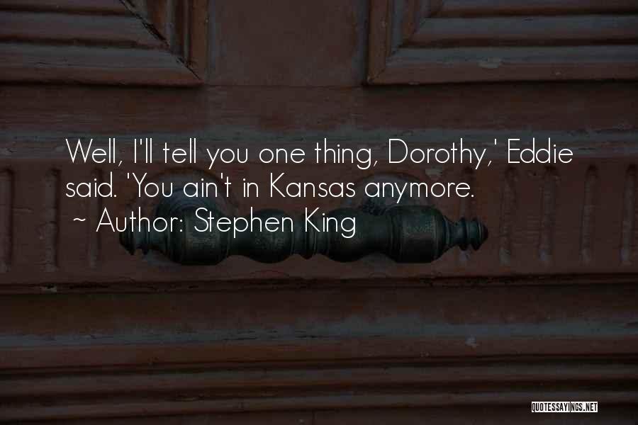 Stephen King Quotes: Well, I'll Tell You One Thing, Dorothy,' Eddie Said. 'you Ain't In Kansas Anymore.