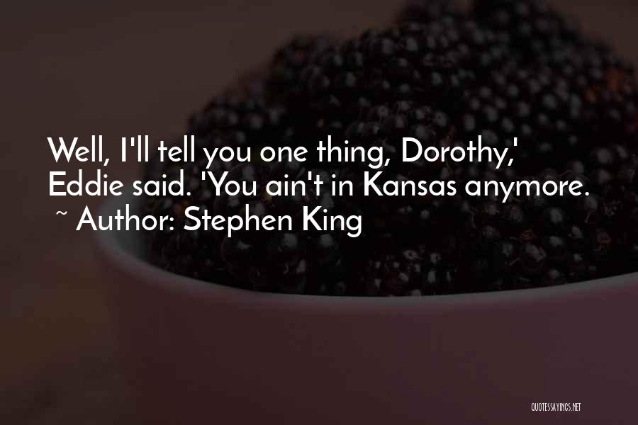 Stephen King Quotes: Well, I'll Tell You One Thing, Dorothy,' Eddie Said. 'you Ain't In Kansas Anymore.