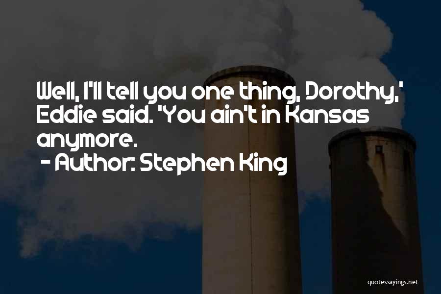 Stephen King Quotes: Well, I'll Tell You One Thing, Dorothy,' Eddie Said. 'you Ain't In Kansas Anymore.