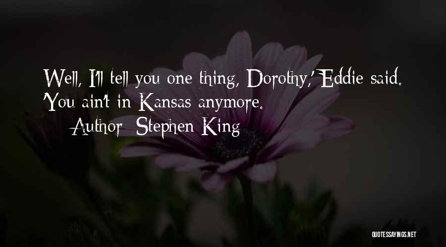Stephen King Quotes: Well, I'll Tell You One Thing, Dorothy,' Eddie Said. 'you Ain't In Kansas Anymore.