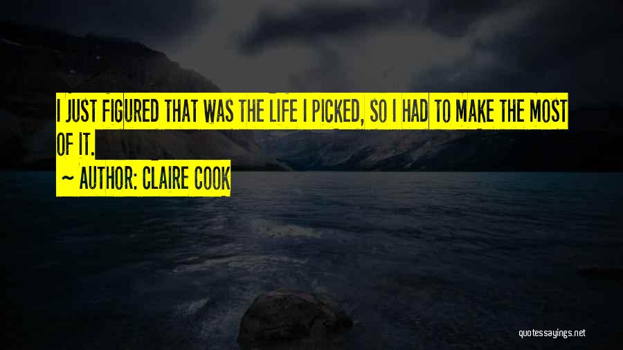 Claire Cook Quotes: I Just Figured That Was The Life I Picked, So I Had To Make The Most Of It.