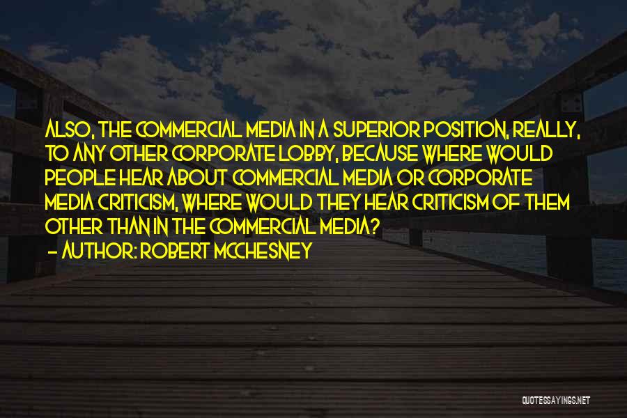 Robert McChesney Quotes: Also, The Commercial Media In A Superior Position, Really, To Any Other Corporate Lobby, Because Where Would People Hear About