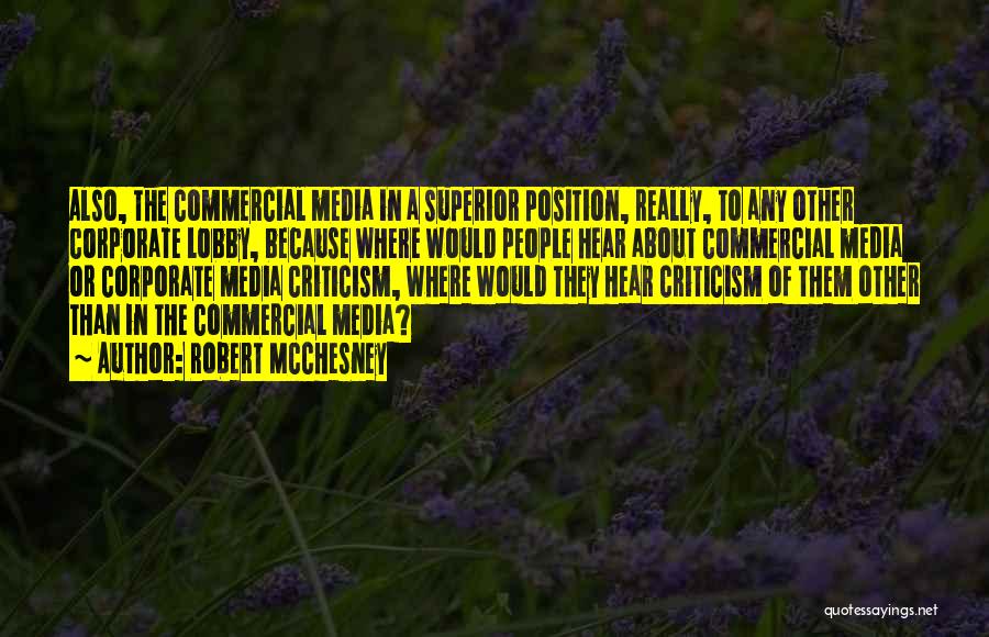 Robert McChesney Quotes: Also, The Commercial Media In A Superior Position, Really, To Any Other Corporate Lobby, Because Where Would People Hear About