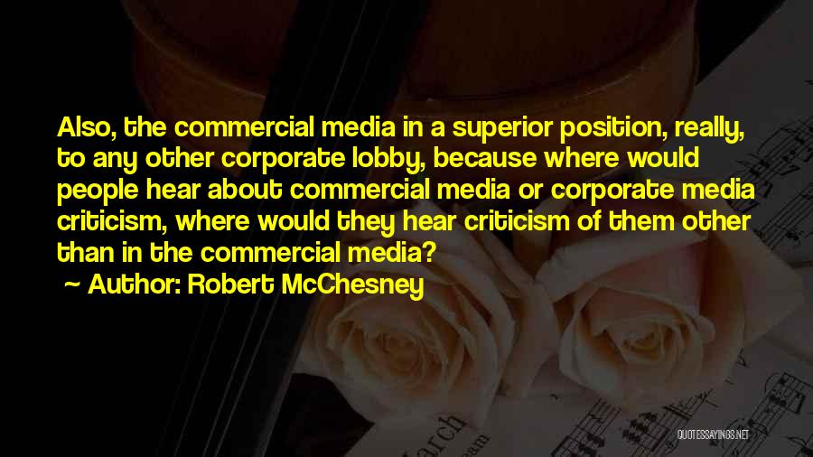 Robert McChesney Quotes: Also, The Commercial Media In A Superior Position, Really, To Any Other Corporate Lobby, Because Where Would People Hear About