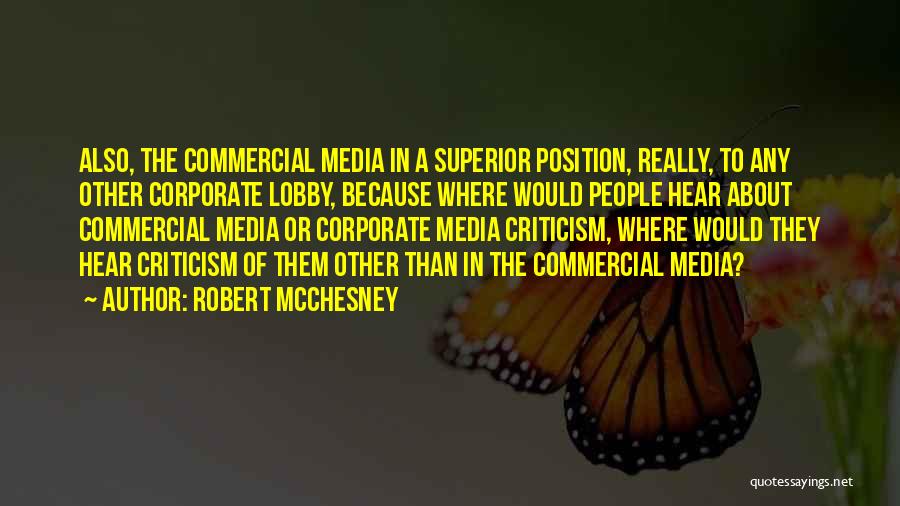 Robert McChesney Quotes: Also, The Commercial Media In A Superior Position, Really, To Any Other Corporate Lobby, Because Where Would People Hear About