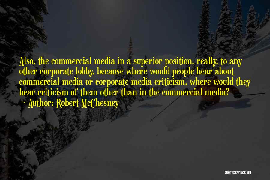 Robert McChesney Quotes: Also, The Commercial Media In A Superior Position, Really, To Any Other Corporate Lobby, Because Where Would People Hear About