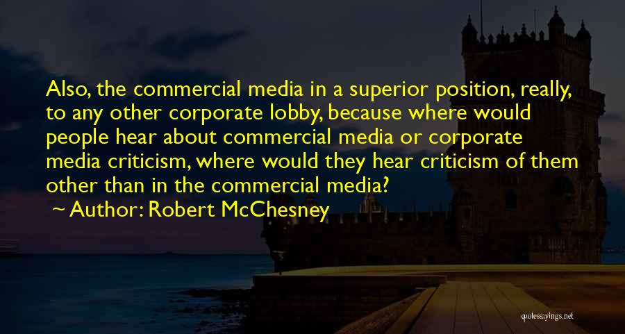 Robert McChesney Quotes: Also, The Commercial Media In A Superior Position, Really, To Any Other Corporate Lobby, Because Where Would People Hear About