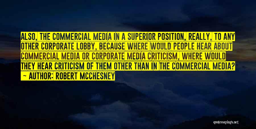 Robert McChesney Quotes: Also, The Commercial Media In A Superior Position, Really, To Any Other Corporate Lobby, Because Where Would People Hear About