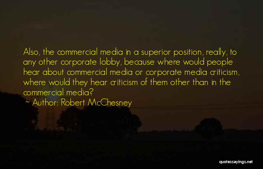 Robert McChesney Quotes: Also, The Commercial Media In A Superior Position, Really, To Any Other Corporate Lobby, Because Where Would People Hear About