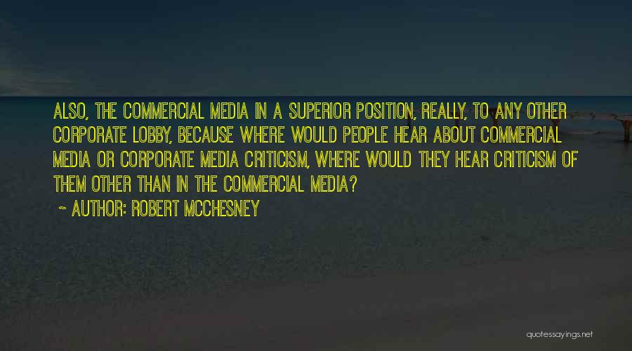 Robert McChesney Quotes: Also, The Commercial Media In A Superior Position, Really, To Any Other Corporate Lobby, Because Where Would People Hear About