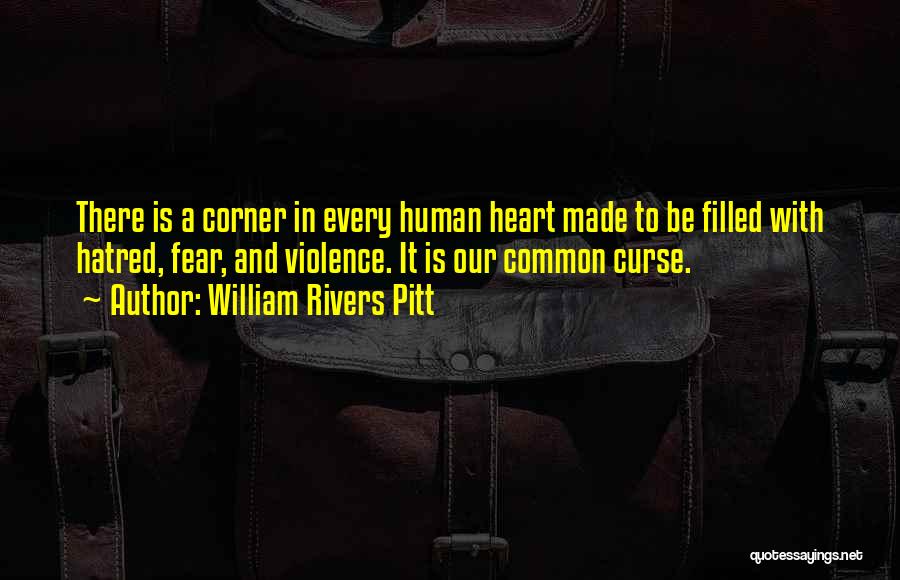 William Rivers Pitt Quotes: There Is A Corner In Every Human Heart Made To Be Filled With Hatred, Fear, And Violence. It Is Our