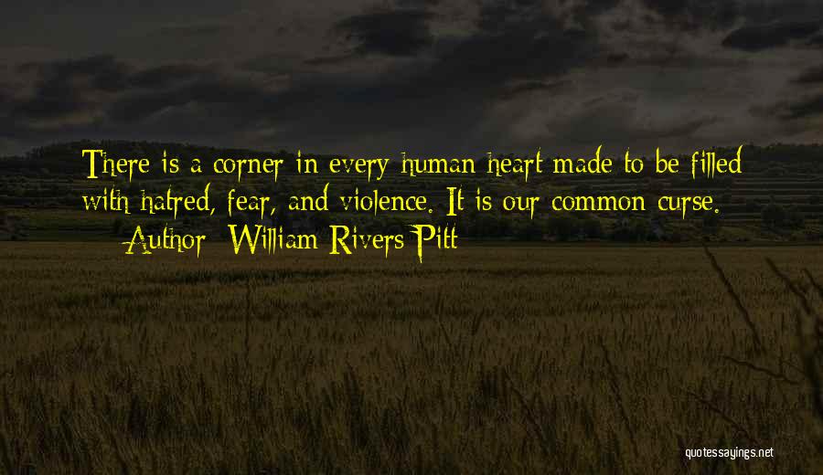 William Rivers Pitt Quotes: There Is A Corner In Every Human Heart Made To Be Filled With Hatred, Fear, And Violence. It Is Our