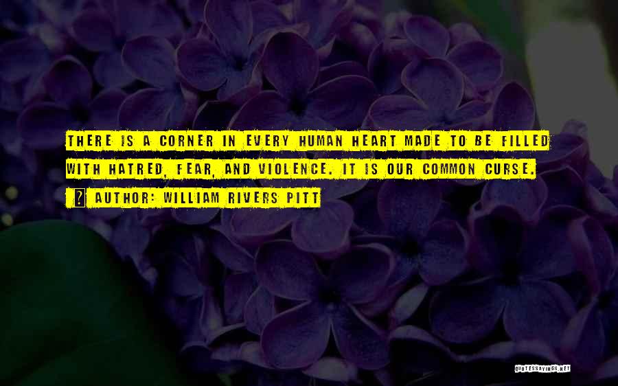 William Rivers Pitt Quotes: There Is A Corner In Every Human Heart Made To Be Filled With Hatred, Fear, And Violence. It Is Our