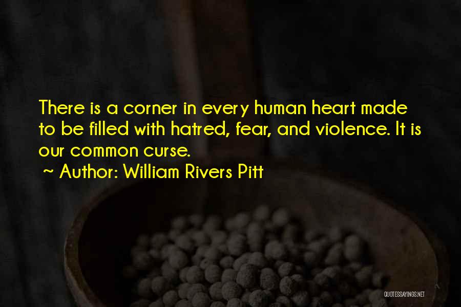 William Rivers Pitt Quotes: There Is A Corner In Every Human Heart Made To Be Filled With Hatred, Fear, And Violence. It Is Our