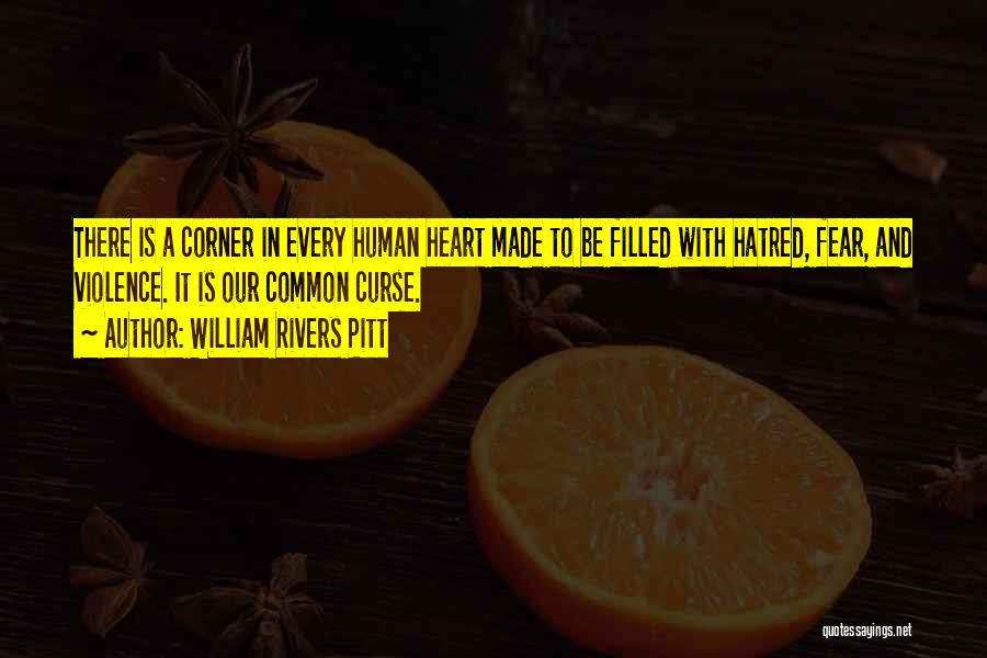 William Rivers Pitt Quotes: There Is A Corner In Every Human Heart Made To Be Filled With Hatred, Fear, And Violence. It Is Our