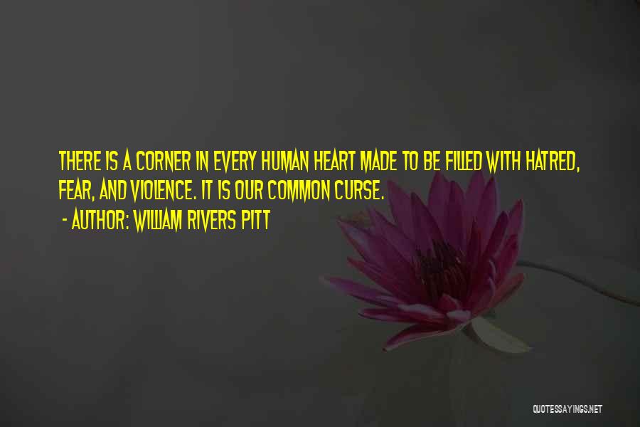 William Rivers Pitt Quotes: There Is A Corner In Every Human Heart Made To Be Filled With Hatred, Fear, And Violence. It Is Our