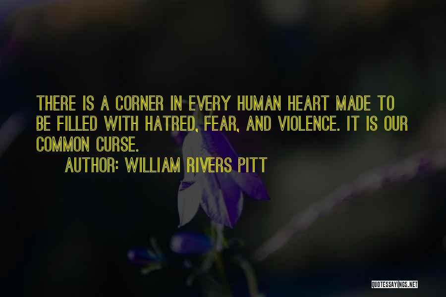 William Rivers Pitt Quotes: There Is A Corner In Every Human Heart Made To Be Filled With Hatred, Fear, And Violence. It Is Our