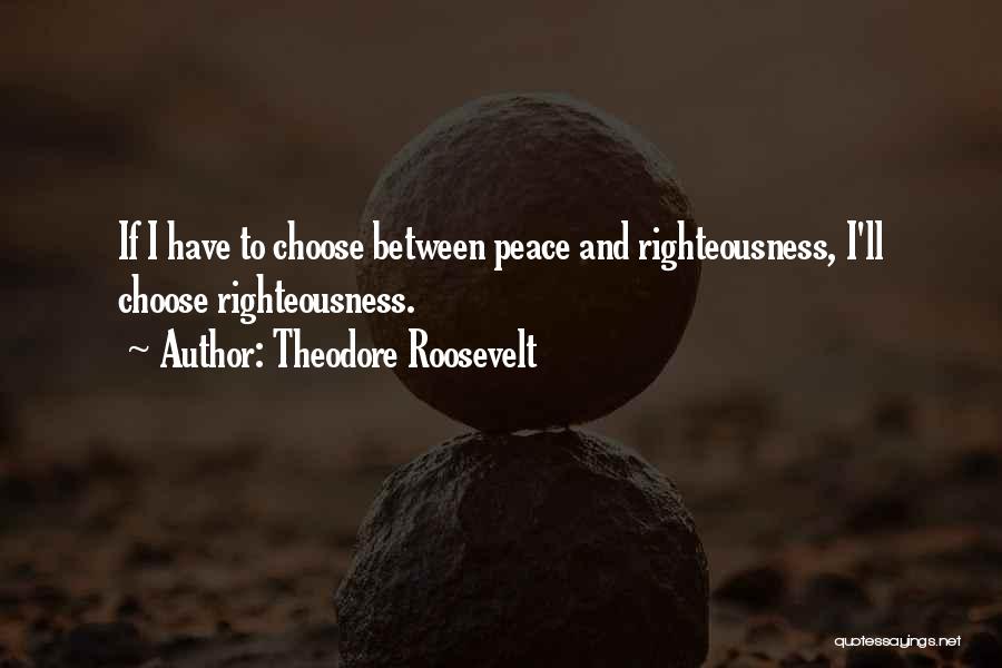 Theodore Roosevelt Quotes: If I Have To Choose Between Peace And Righteousness, I'll Choose Righteousness.