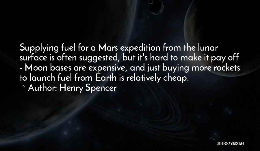 Henry Spencer Quotes: Supplying Fuel For A Mars Expedition From The Lunar Surface Is Often Suggested, But It's Hard To Make It Pay