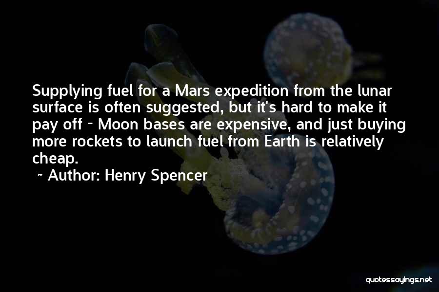 Henry Spencer Quotes: Supplying Fuel For A Mars Expedition From The Lunar Surface Is Often Suggested, But It's Hard To Make It Pay