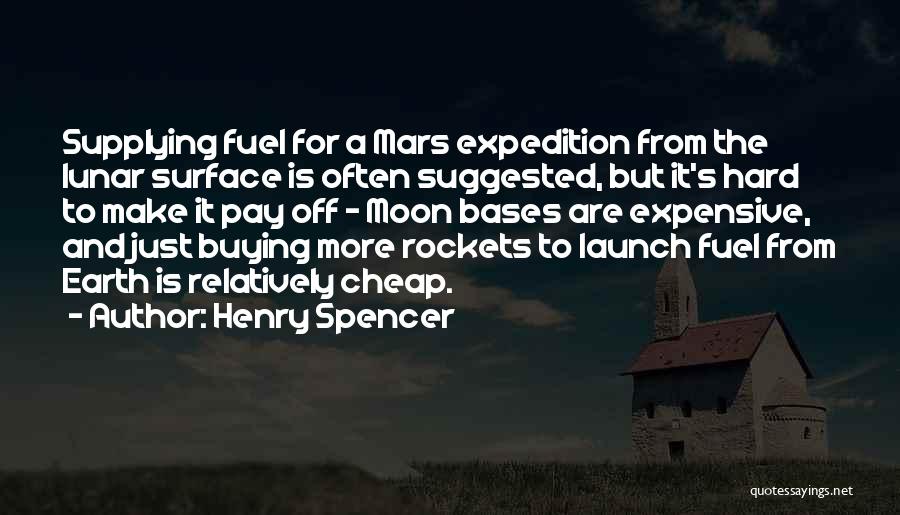 Henry Spencer Quotes: Supplying Fuel For A Mars Expedition From The Lunar Surface Is Often Suggested, But It's Hard To Make It Pay