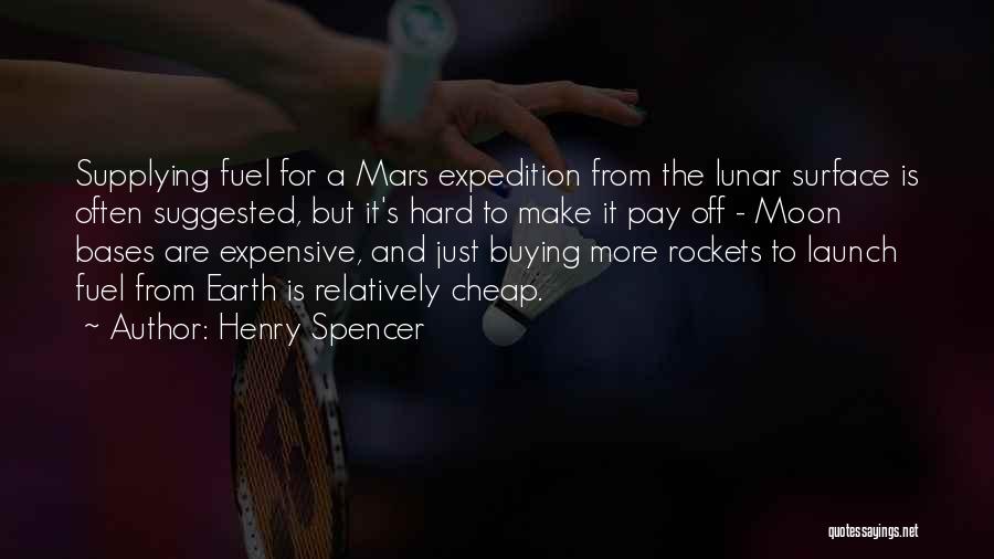 Henry Spencer Quotes: Supplying Fuel For A Mars Expedition From The Lunar Surface Is Often Suggested, But It's Hard To Make It Pay