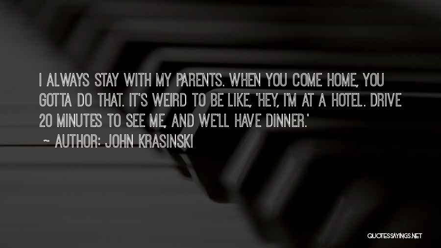 John Krasinski Quotes: I Always Stay With My Parents. When You Come Home, You Gotta Do That. It's Weird To Be Like, 'hey,