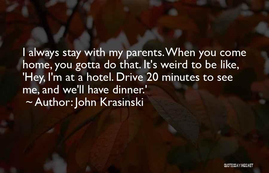 John Krasinski Quotes: I Always Stay With My Parents. When You Come Home, You Gotta Do That. It's Weird To Be Like, 'hey,