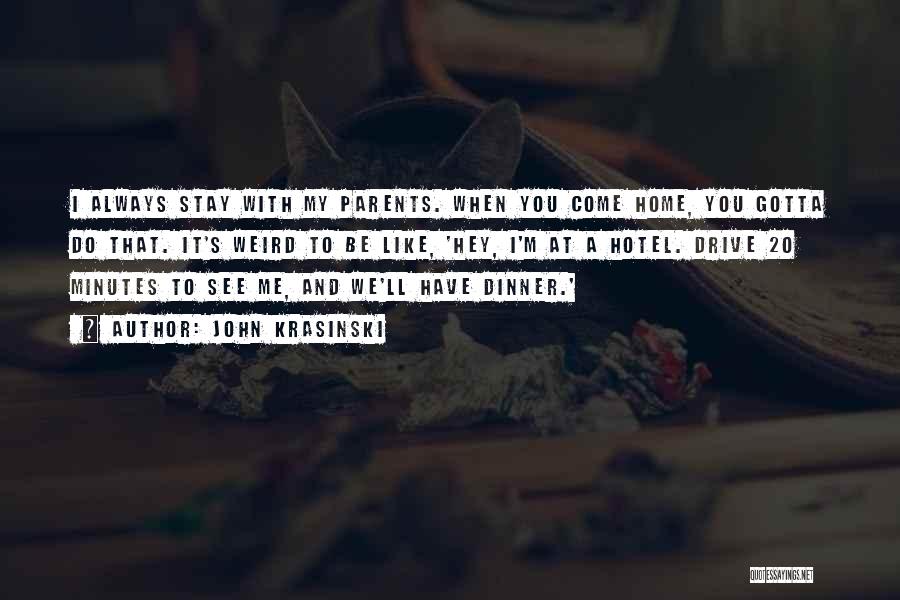 John Krasinski Quotes: I Always Stay With My Parents. When You Come Home, You Gotta Do That. It's Weird To Be Like, 'hey,