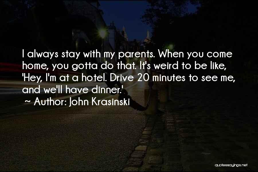 John Krasinski Quotes: I Always Stay With My Parents. When You Come Home, You Gotta Do That. It's Weird To Be Like, 'hey,