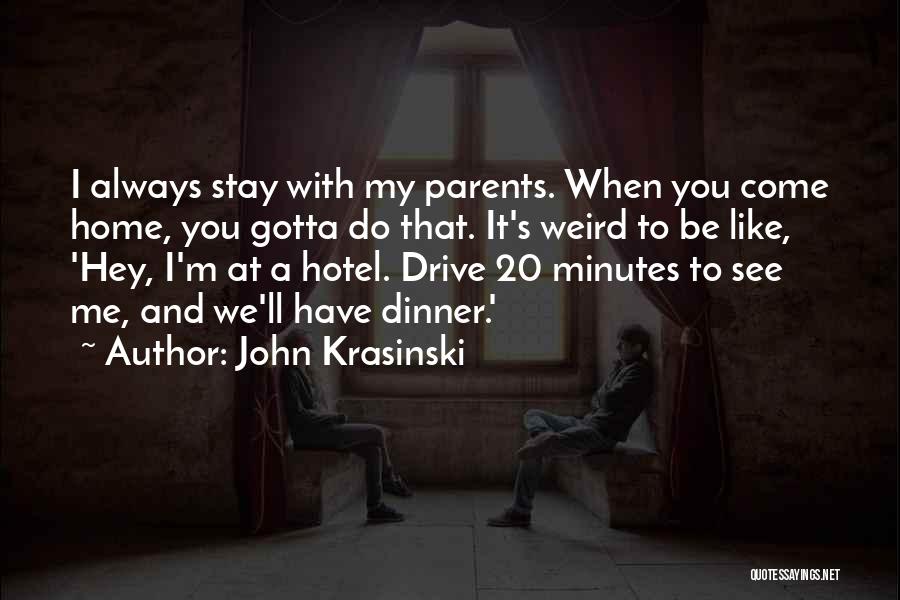 John Krasinski Quotes: I Always Stay With My Parents. When You Come Home, You Gotta Do That. It's Weird To Be Like, 'hey,