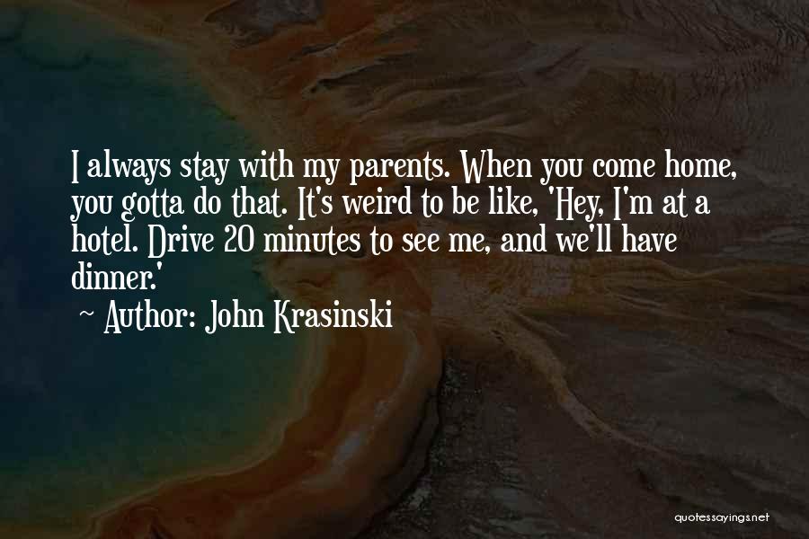 John Krasinski Quotes: I Always Stay With My Parents. When You Come Home, You Gotta Do That. It's Weird To Be Like, 'hey,