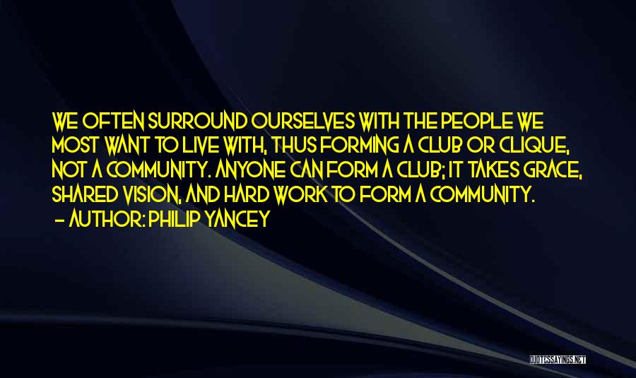 Philip Yancey Quotes: We Often Surround Ourselves With The People We Most Want To Live With, Thus Forming A Club Or Clique, Not
