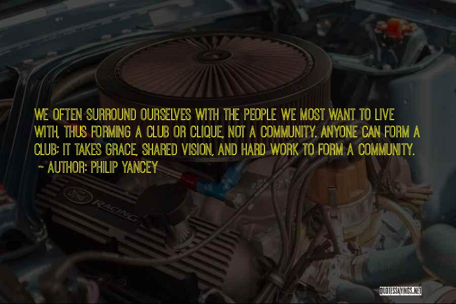 Philip Yancey Quotes: We Often Surround Ourselves With The People We Most Want To Live With, Thus Forming A Club Or Clique, Not