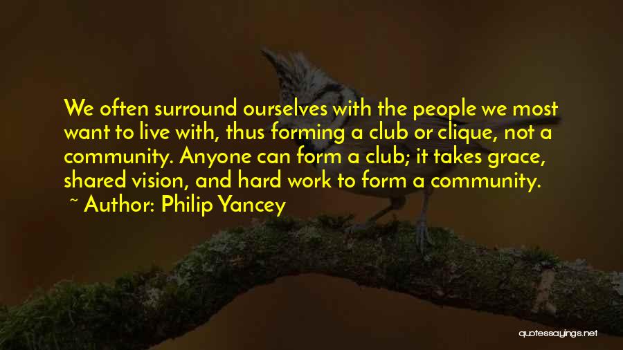 Philip Yancey Quotes: We Often Surround Ourselves With The People We Most Want To Live With, Thus Forming A Club Or Clique, Not
