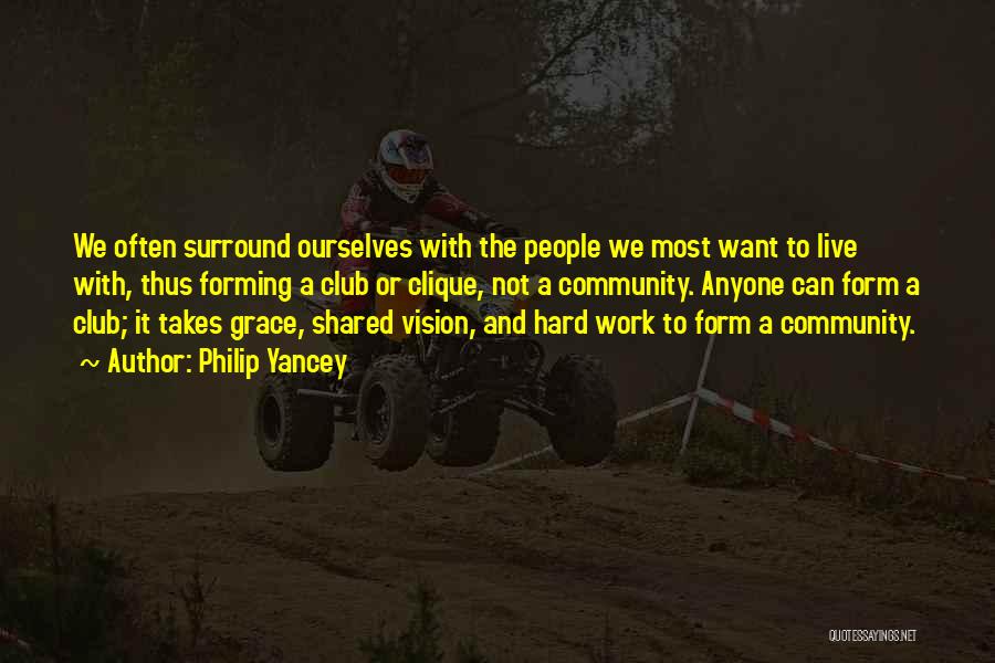 Philip Yancey Quotes: We Often Surround Ourselves With The People We Most Want To Live With, Thus Forming A Club Or Clique, Not