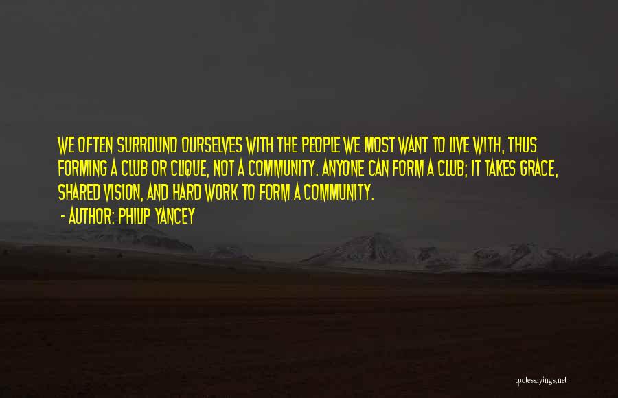Philip Yancey Quotes: We Often Surround Ourselves With The People We Most Want To Live With, Thus Forming A Club Or Clique, Not