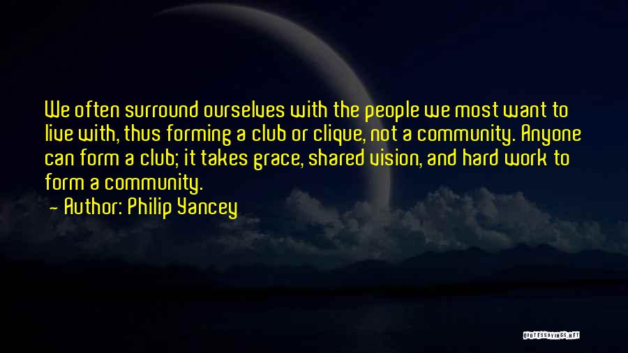 Philip Yancey Quotes: We Often Surround Ourselves With The People We Most Want To Live With, Thus Forming A Club Or Clique, Not