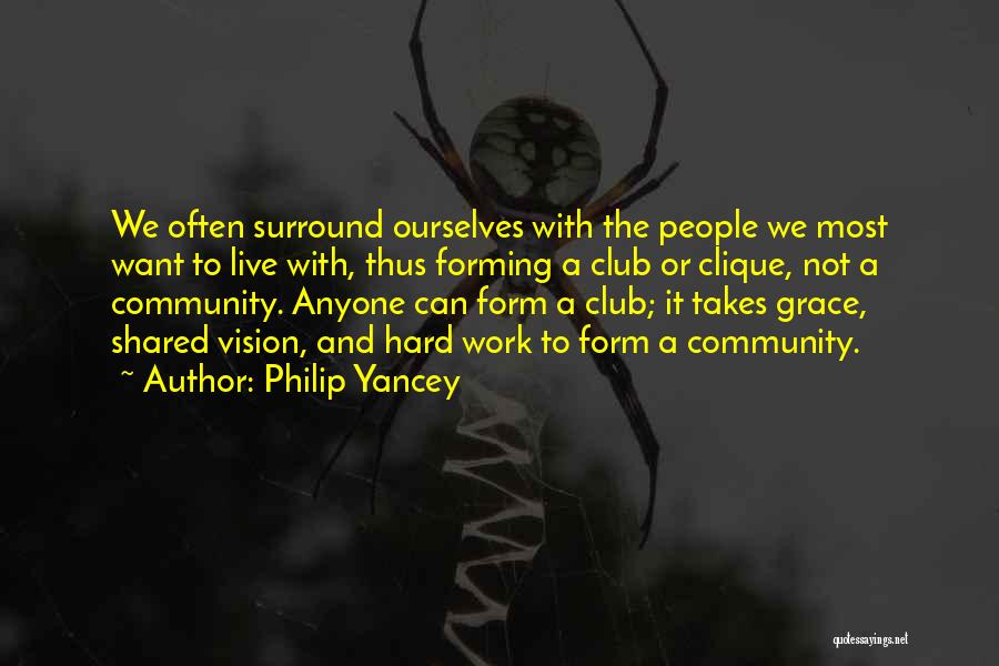 Philip Yancey Quotes: We Often Surround Ourselves With The People We Most Want To Live With, Thus Forming A Club Or Clique, Not