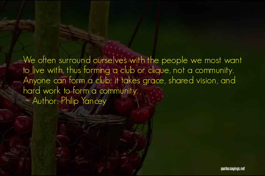Philip Yancey Quotes: We Often Surround Ourselves With The People We Most Want To Live With, Thus Forming A Club Or Clique, Not