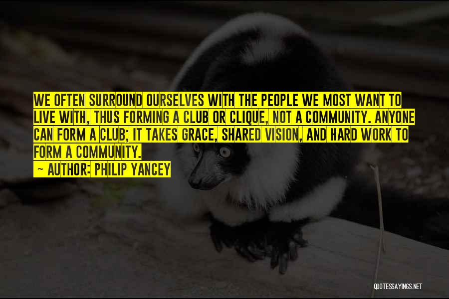 Philip Yancey Quotes: We Often Surround Ourselves With The People We Most Want To Live With, Thus Forming A Club Or Clique, Not
