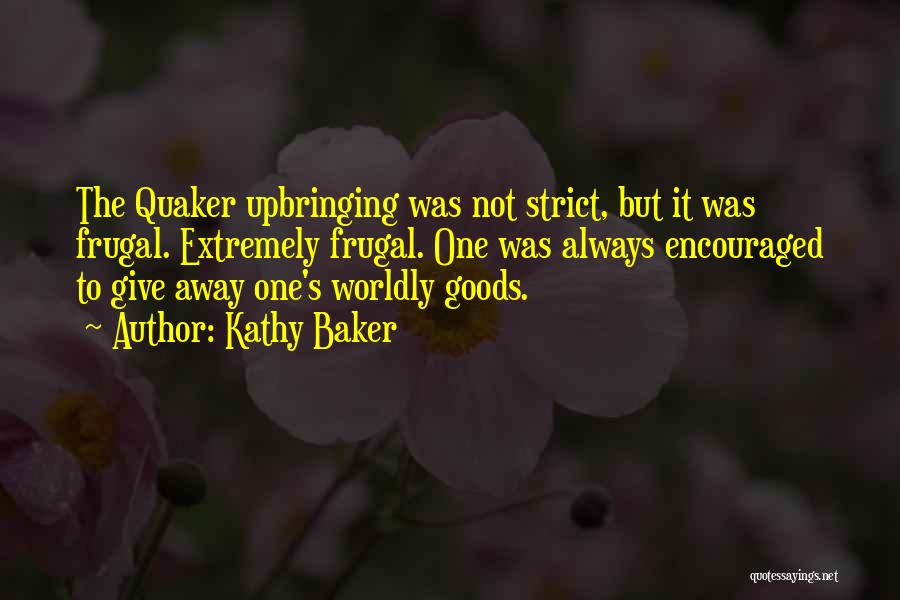 Kathy Baker Quotes: The Quaker Upbringing Was Not Strict, But It Was Frugal. Extremely Frugal. One Was Always Encouraged To Give Away One's
