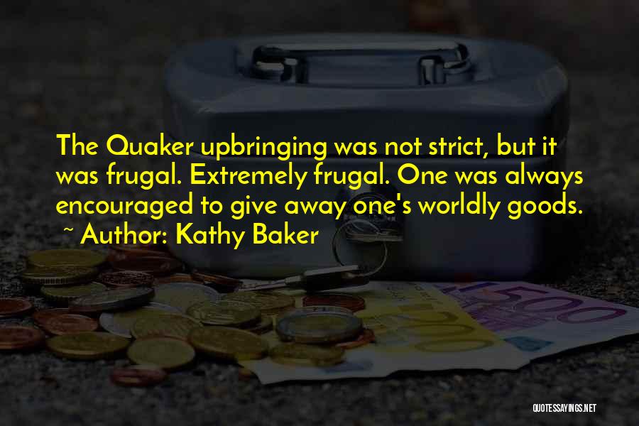 Kathy Baker Quotes: The Quaker Upbringing Was Not Strict, But It Was Frugal. Extremely Frugal. One Was Always Encouraged To Give Away One's