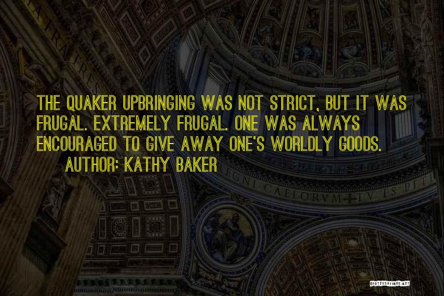 Kathy Baker Quotes: The Quaker Upbringing Was Not Strict, But It Was Frugal. Extremely Frugal. One Was Always Encouraged To Give Away One's