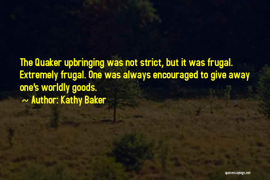 Kathy Baker Quotes: The Quaker Upbringing Was Not Strict, But It Was Frugal. Extremely Frugal. One Was Always Encouraged To Give Away One's
