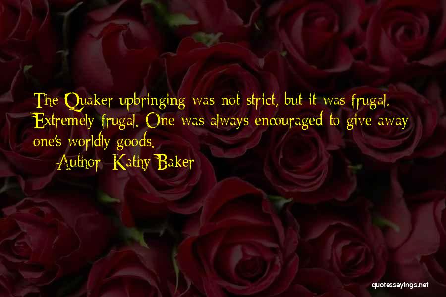 Kathy Baker Quotes: The Quaker Upbringing Was Not Strict, But It Was Frugal. Extremely Frugal. One Was Always Encouraged To Give Away One's